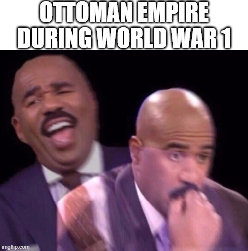 Ottoman Empire invading World War 1 about 1914 | OTTOMAN EMPIRE DURING WORLD WAR 1 | image tagged in steve harvey laughing serious,memes | made w/ Imgflip meme maker
