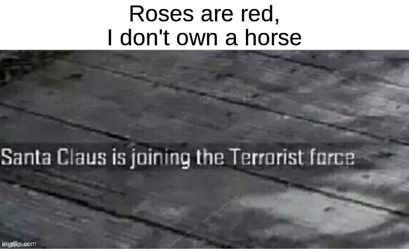 rhyme 100 | Roses are red,
I don't own a horse | image tagged in santa claus is joining the terrorist force,roses are red,roses are red violets are are blue,santa,memes,christmas | made w/ Imgflip meme maker