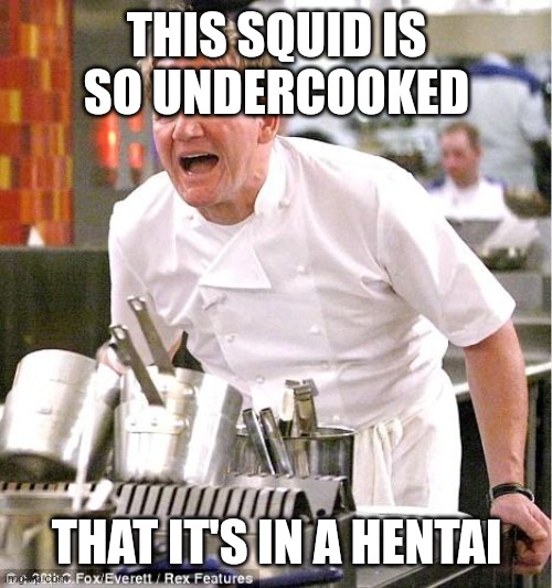 Chef Gordon Ramsay Meme | THIS SQUID IS SO UNDERCOOKED THAT IT'S IN A HENTAI | image tagged in memes,chef gordon ramsay | made w/ Imgflip meme maker