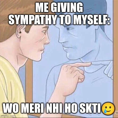 Over Thinking | ME GIVING SYMPATHY TO MYSELF:; WO MERI NHI HO SKTI🥲 | image tagged in pointing mirror guy | made w/ Imgflip meme maker