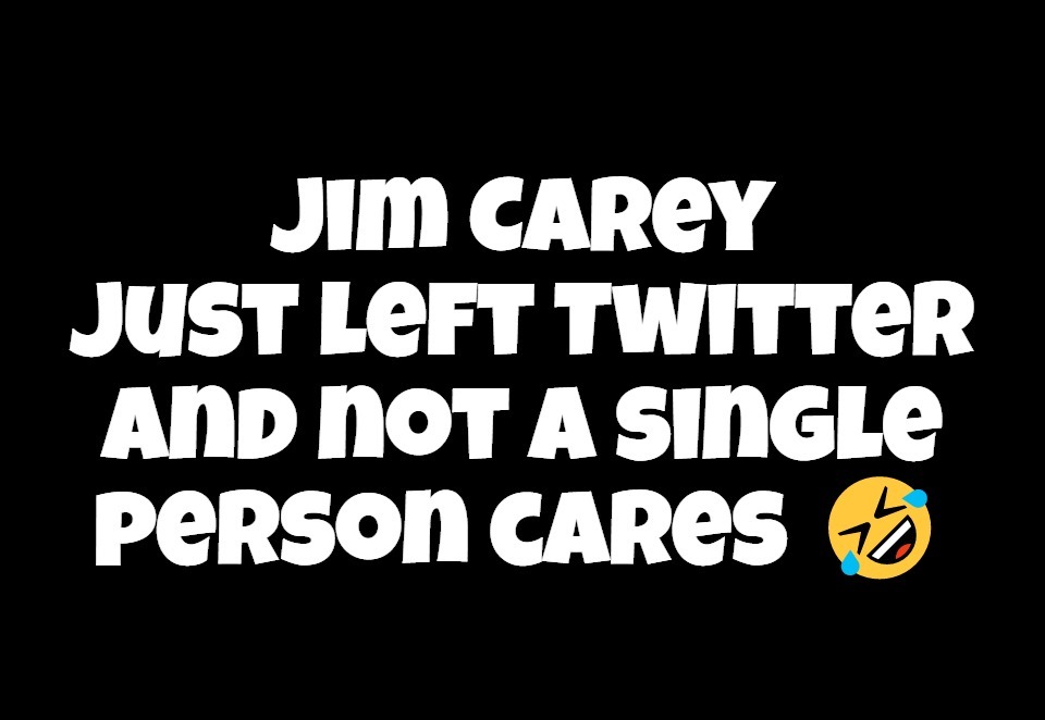 Jim Carey just left Twitter and not a single person cares | image tagged in jim carey,twitter,who cares,bye felicia,what a maroon,crying liberals | made w/ Imgflip meme maker