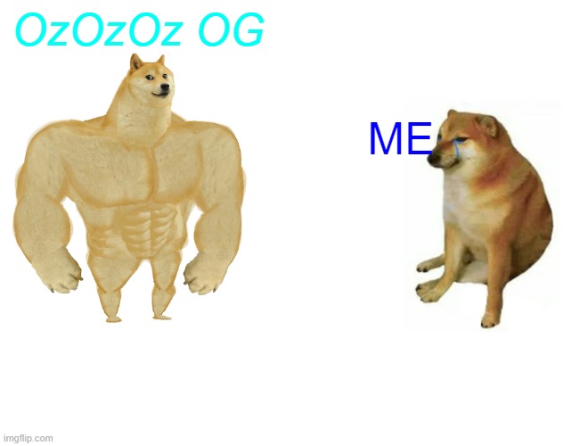 Buff Doge vs. Cheems | OzOzOz OG; ME | image tagged in memes,buff doge vs cheems | made w/ Imgflip meme maker
