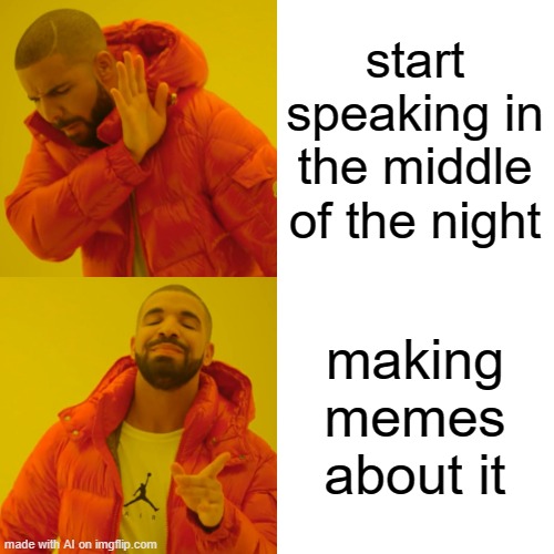 Drake Hotline Bling | start speaking in the middle of the night; making memes about it | image tagged in memes,drake hotline bling | made w/ Imgflip meme maker