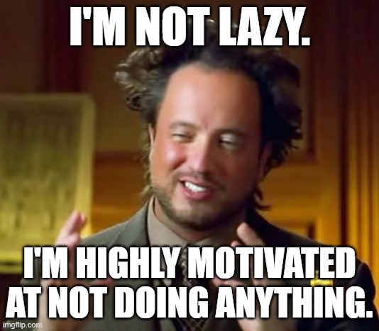Laziness |  I'M NOT LAZY. I'M HIGHLY MOTIVATED AT NOT DOING ANYTHING. | image tagged in memes,ancient aliens | made w/ Imgflip meme maker