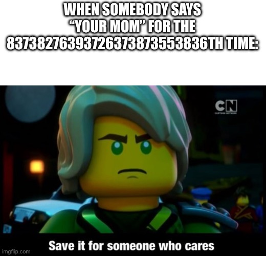 Save it for someone who cares | WHEN SOMEBODY SAYS “YOUR MOM” FOR THE 83738276393726373873553836TH TIME: | image tagged in save it for someone who cares | made w/ Imgflip meme maker