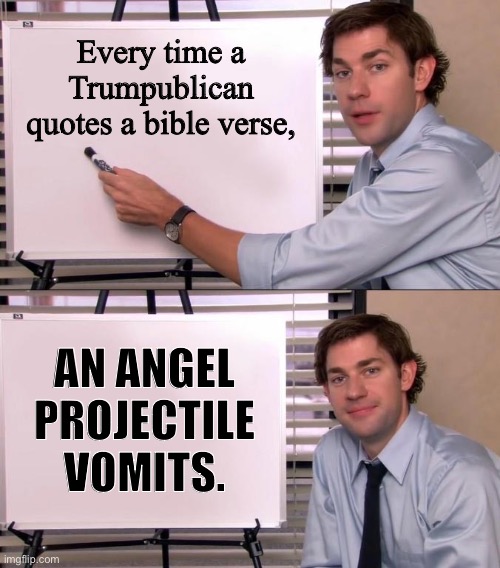 Jim Halpert Explains | Every time a Trumpublican quotes a bible verse, AN ANGEL PROJECTILE VOMITS. | image tagged in jim halpert explains,trumpublican,bible verse | made w/ Imgflip meme maker