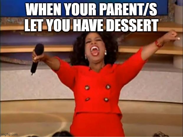 Celebration time! | WHEN YOUR PARENT/S LET YOU HAVE DESSERT | image tagged in memes,oprah you get a | made w/ Imgflip meme maker