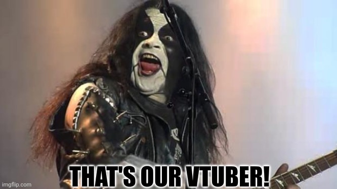 Black Metal | THAT'S OUR VTUBER! | image tagged in black metal | made w/ Imgflip meme maker