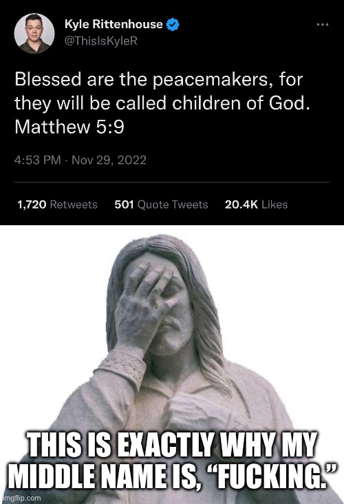 Kyle Hypocrittenhouse | THIS IS EXACTLY WHY MY MIDDLE NAME IS, “FUCKING.” | image tagged in jesus facepalm,kyle rittenhouse,conservative hypocrisy,bible verse,jesus christ | made w/ Imgflip meme maker