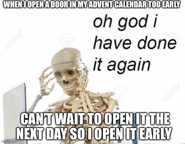 Oh god I have done it again | WHEN I OPEN A DOOR IN MY ADVENT CALENDAR TOO EARLY; CAN’T WAIT TO OPEN IT THE NEXT DAY SO I OPEN IT EARLY | image tagged in oh god i have done it again | made w/ Imgflip meme maker