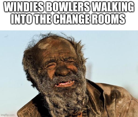 dirty man | WINDIES BOWLERS WALKING INTO THE CHANGE ROOMS | image tagged in dirty man | made w/ Imgflip meme maker