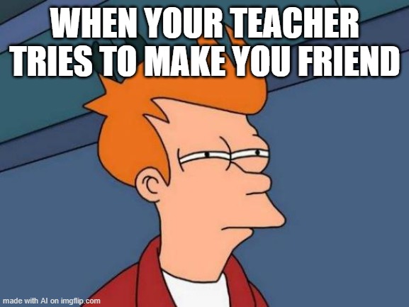 Futurama Fry | WHEN YOUR TEACHER TRIES TO MAKE YOU FRIEND | image tagged in memes,futurama fry | made w/ Imgflip meme maker