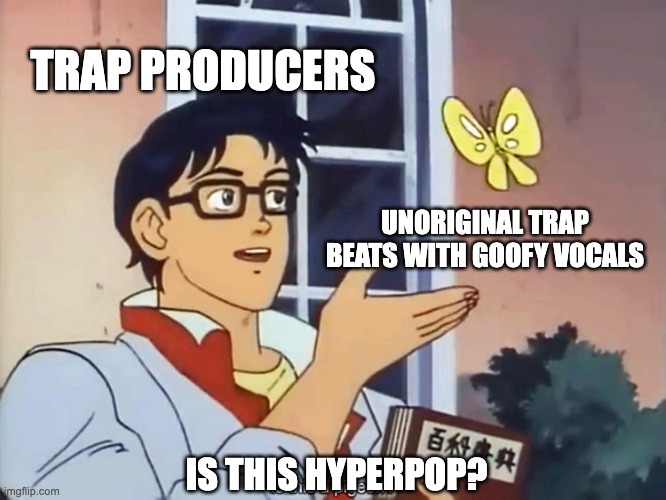 ANIME BUTTERFLY MEME | TRAP PRODUCERS; UNORIGINAL TRAP BEATS WITH GOOFY VOCALS; IS THIS HYPERPOP? | image tagged in anime butterfly meme,hyperpopcirclejerk | made w/ Imgflip meme maker