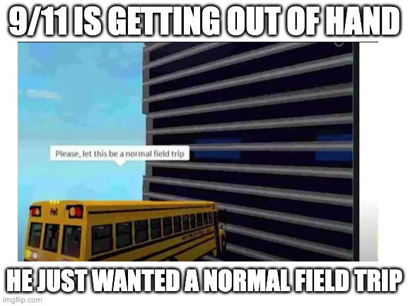 9/11 IS GETTING OUT OF HAND; HE JUST WANTED A NORMAL FIELD TRIP | made w/ Imgflip meme maker