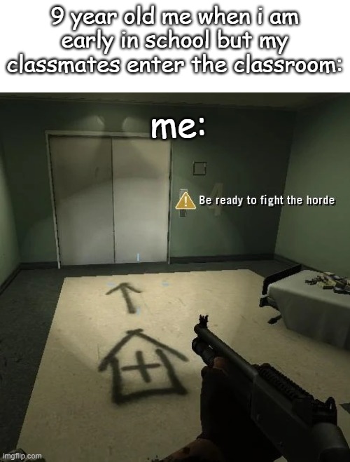 oh no | 9 year old me when i am early in school but my classmates enter the classroom:; me: | image tagged in be ready to fight the horde better looking | made w/ Imgflip meme maker