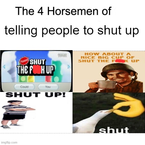 my first 4 horsemen meme ever made | telling people to shut up | image tagged in four horsemen | made w/ Imgflip meme maker