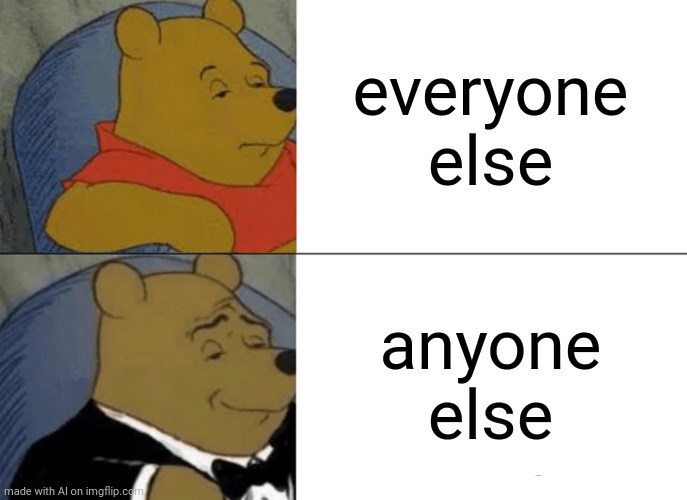 Tuxedo Winnie The Pooh | everyone else; anyone else | image tagged in memes,tuxedo winnie the pooh | made w/ Imgflip meme maker