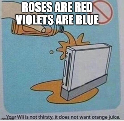 your wii is  not thirsty | ROSES ARE RED VIOLETS ARE BLUE | image tagged in the wii | made w/ Imgflip meme maker