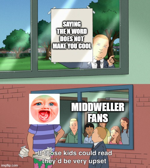 stupid mrdweller fans | SAYING THE N WORD DOES NOT MAKE YOU COOL; MIDDWELLER FANS | image tagged in if those kids could read they'd be very upset,mrdweller sucks,tmdf sucks,n word | made w/ Imgflip meme maker