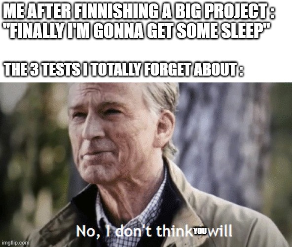 "Sleep is optional", School | ME AFTER FINNISHING A BIG PROJECT :  
"FINALLY I'M GONNA GET SOME SLEEP"; THE 3 TESTS I TOTALLY FORGET ABOUT :; YOU | image tagged in no i dont think i will,sleep,school,tests,memes,funny | made w/ Imgflip meme maker