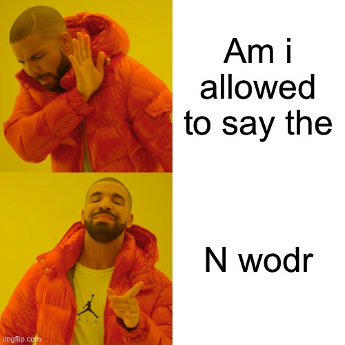 Drake Hotline Bling | Am i allowed to say the; N Word | image tagged in memes,drake hotline bling | made w/ Imgflip meme maker