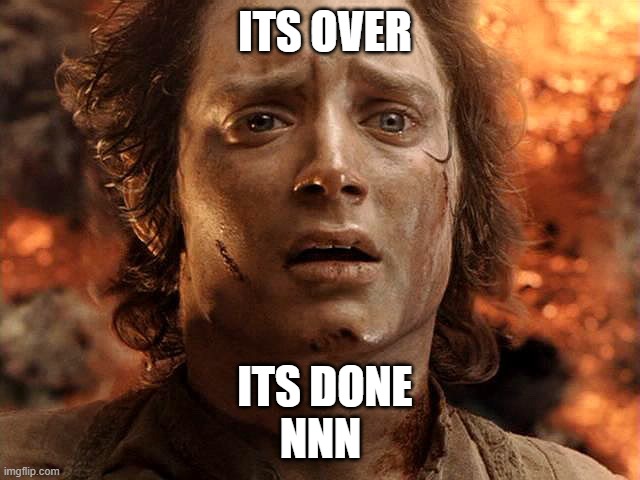 Frodo Its Over Its Done | ITS OVER; ITS DONE
NNN | image tagged in frodo its over its done | made w/ Imgflip meme maker