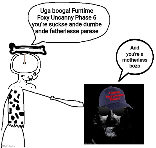 TheMrDwellerFan became caveman | Uga booga! Funtime Foxy Uncanny Phase 6 you're suckse ande dumbe ande fatherlesse parase; And you're a motherless bozo | image tagged in uga booga,caveman,tmdf sucks,tmdf caveman | made w/ Imgflip meme maker