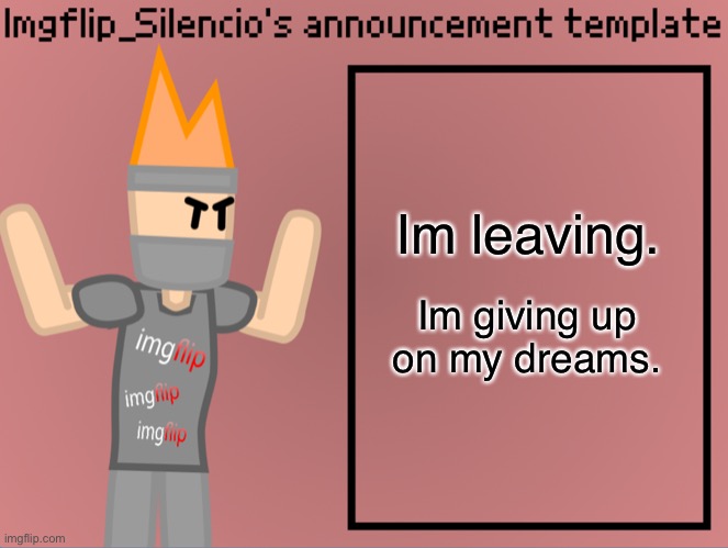 Goodbye. | Im leaving. Im giving up on my dreams. | image tagged in imgflip_silencio s announcement template | made w/ Imgflip meme maker