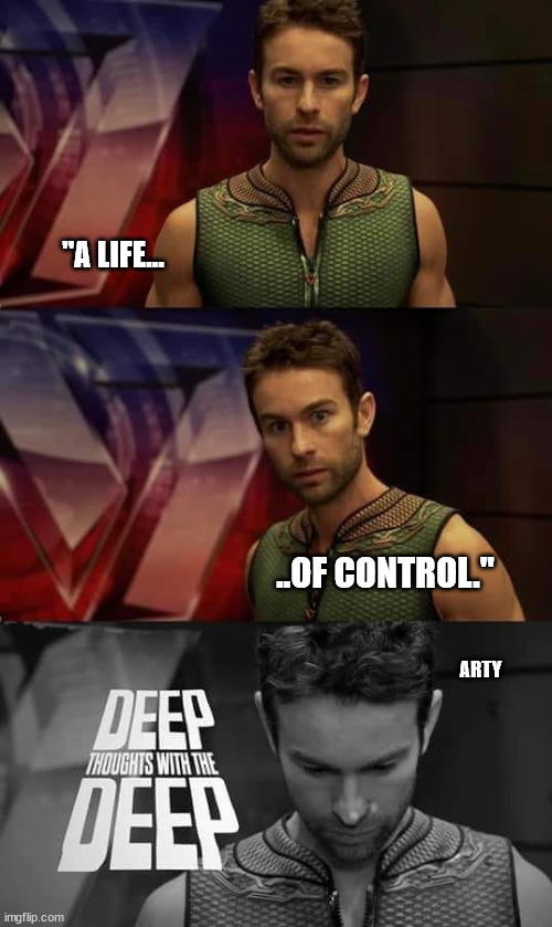 Deep Thoughts with the Deep | "A LIFE... ..OF CONTROL." ARTY | image tagged in deep thoughts with the deep | made w/ Imgflip meme maker
