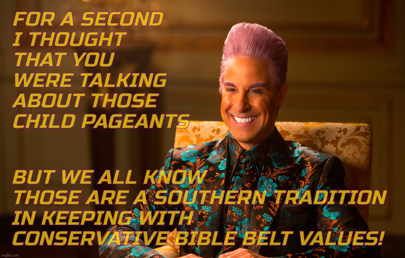 Caesar Fl | FOR A SECOND
I THOUGHT THAT YOU WERE TALKING ABOUT THOSE CHILD PAGEANTS BUT WE ALL KNOW THOSE ARE A SOUTHERN TRADITION IN KEEPING WITH CONSE | image tagged in caesar fl | made w/ Imgflip meme maker