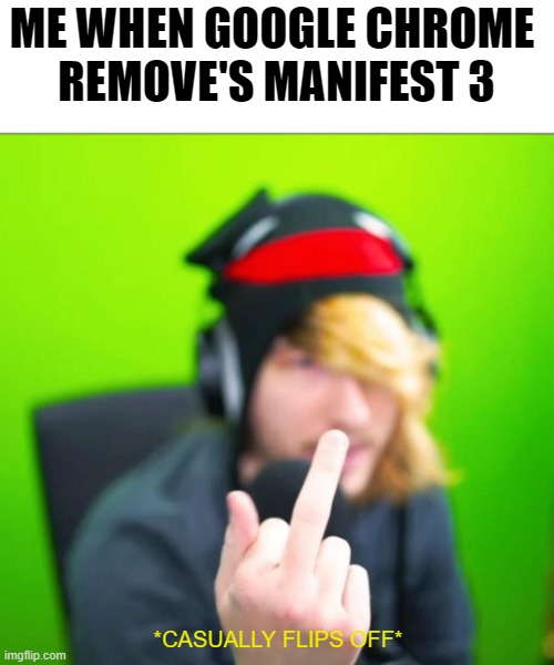 Chrome ? | ME WHEN GOOGLE CHROME 
REMOVE'S MANIFEST 3; *CASUALLY FLIPS OFF* | image tagged in tech,googlechrome,chrome,manifest3,mainfest,adblock | made w/ Imgflip meme maker