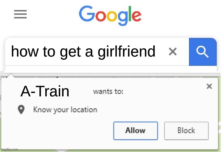 Wants to know your location | how to get a girlfriend A-Train | image tagged in wants to know your location | made w/ Imgflip meme maker