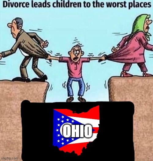 Divorce leads children to the worst places | OHIO | image tagged in divorce leads children to the worst places | made w/ Imgflip meme maker