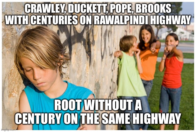 Kids laughing at other kid | CRAWLEY, DUCKETT, POPE, BROOKS WITH CENTURIES ON RAWALPINDI HIGHWAY; ROOT WITHOUT A CENTURY ON THE SAME HIGHWAY | image tagged in kids laughing at other kid | made w/ Imgflip meme maker