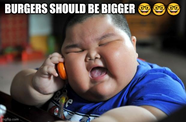 Fat Asian Kid | BURGERS SHOULD BE BIGGER ??? | image tagged in fat asian kid | made w/ Imgflip meme maker