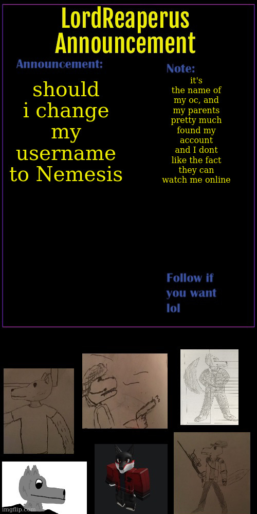 If most of you say yes, then I will if my parents agree to giving me my privacy online | it's the name of my oc, and my parents pretty much found my account and I dont like the fact they can watch me online; should i change my username to Nemesis | image tagged in lordreaperus throwback announcement template | made w/ Imgflip meme maker