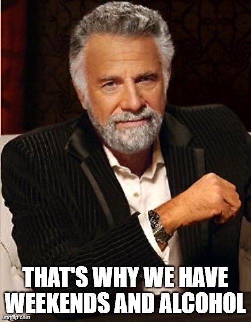 i don't always | THAT'S WHY WE HAVE WEEKENDS AND ALCOHOL | image tagged in i don't always | made w/ Imgflip meme maker