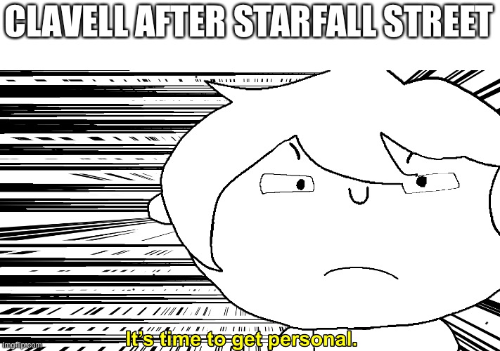 Unappeased Rudy | CLAVELL AFTER STARFALL STREET | image tagged in unappeased rudy | made w/ Imgflip meme maker