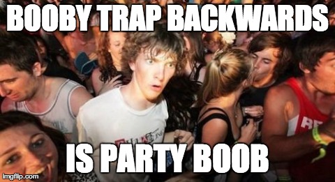Dafuq... | BOOBY TRAP BACKWARDS IS PARTY BOOB | image tagged in memes,sudden clarity clarence | made w/ Imgflip meme maker