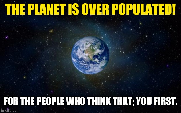 8 Billion People | THE PLANET IS OVER POPULATED! FOR THE PEOPLE WHO THINK THAT; YOU FIRST. | image tagged in planet earth from space,soylent green,starved,bill gates loves vaccines,target,you | made w/ Imgflip meme maker
