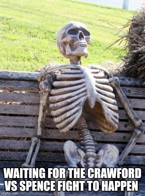Waiting Skeleton Meme | WAITING FOR THE CRAWFORD VS SPENCE FIGHT TO HAPPEN | image tagged in memes,waiting skeleton | made w/ Imgflip meme maker