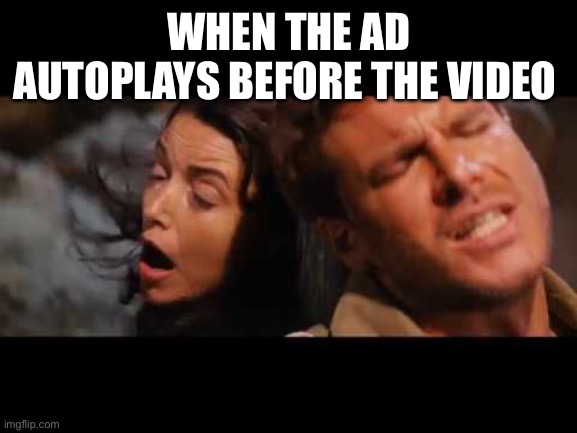 Autoplay Ads | WHEN THE AD AUTOPLAYS BEFORE THE VIDEO | image tagged in ads,youtube ads | made w/ Imgflip meme maker