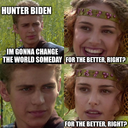 Anakin Padme 4 Panel | HUNTER BIDEN; IM GONNA CHANGE THE WORLD SOMEDAY; FOR THE BETTER, RIGHT? FOR THE BETTER, RIGHT? | image tagged in anakin padme 4 panel | made w/ Imgflip meme maker