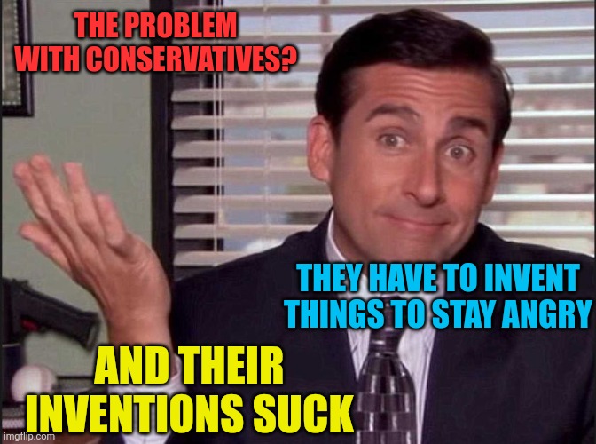 Republicans are the RonCo party | THE PROBLEM WITH CONSERVATIVES? THEY HAVE TO INVENT THINGS TO STAY ANGRY; AND THEIR INVENTIONS SUCK | image tagged in michael scott | made w/ Imgflip meme maker