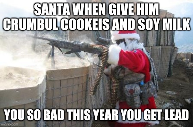 Hohoho Meme | SANTA WHEN GIVE HIM CRUMBUL COOKEIS AND SOY MILK; YOU SO BAD THIS YEAR YOU GET LEAD | image tagged in memes,hohoho | made w/ Imgflip meme maker
