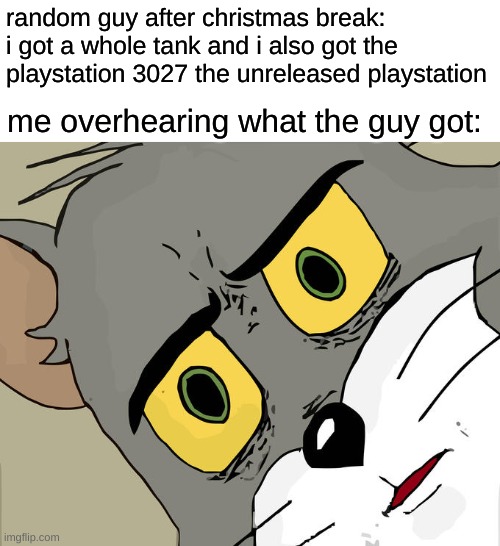 atleast i got something better than nothing | random guy after christmas break: i got a whole tank and i also got the playstation 3027 the unreleased playstation; me overhearing what the guy got: | image tagged in memes,unsettled tom,christmas | made w/ Imgflip meme maker