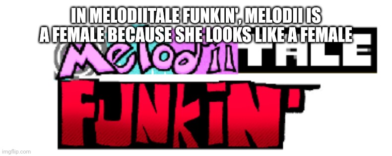 Melodii's gender in Melodiitale Funkin' | IN MELODIITALE FUNKIN', MELODII IS A FEMALE BECAUSE SHE LOOKS LIKE A FEMALE | image tagged in melodiitale funkin' | made w/ Imgflip meme maker