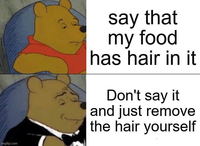 Winnie the Pooh tuxedo meme but in the restaurant | say that my food has hair in it; Don't say it and just remove the hair yourself | image tagged in memes,tuxedo winnie the pooh,food | made w/ Imgflip meme maker