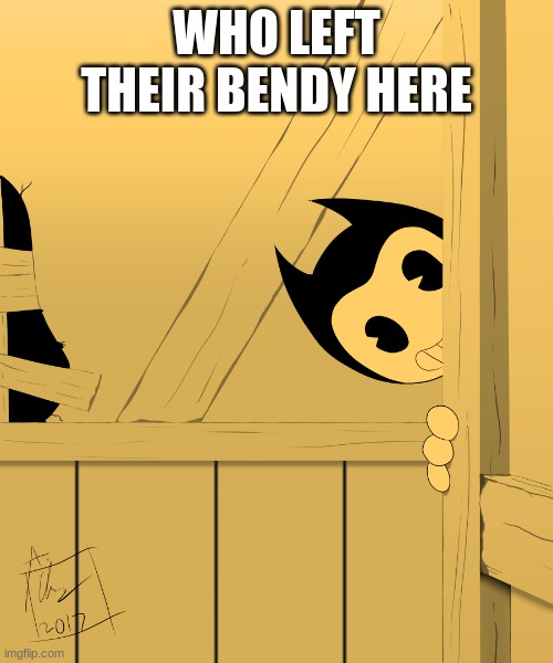 Bendy's Watching You... | WHO LEFT THEIR BENDY HERE | image tagged in bendy's watching you | made w/ Imgflip meme maker