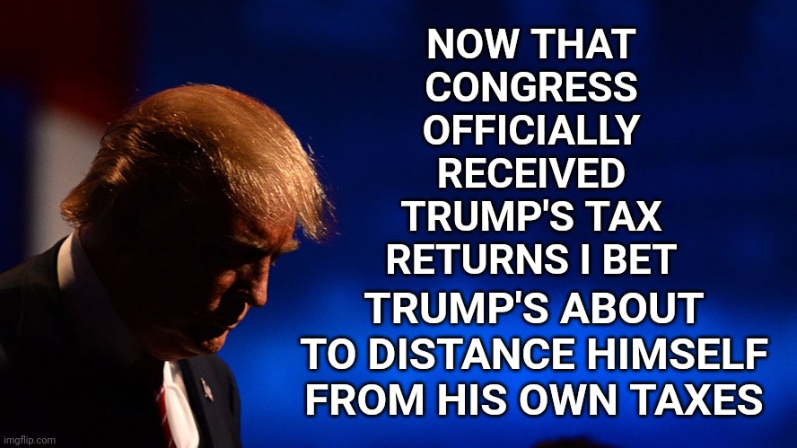 He's Nothing If Not Predictable | NOW THAT CONGRESS OFFICIALLY RECEIVED TRUMP'S TAX RETURNS I BET; TRUMP'S ABOUT TO DISTANCE HIMSELF FROM HIS OWN TAXES | image tagged in trump taxes,trump crimes,trump lies,lock him up,memes,lock trump up | made w/ Imgflip meme maker